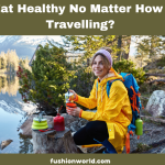 How to Eat Healthy No Matter How You Are Travelling?