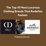 The Top Most Luxurious Clothing Brands That Redefine Fashion 