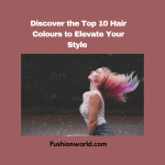 Top Hair Colours to Elevate Your Style 