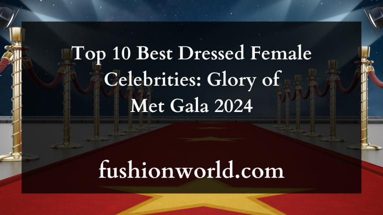 Top 10 Best Dressed Female Celebrities: Glory of Met Gala 2024